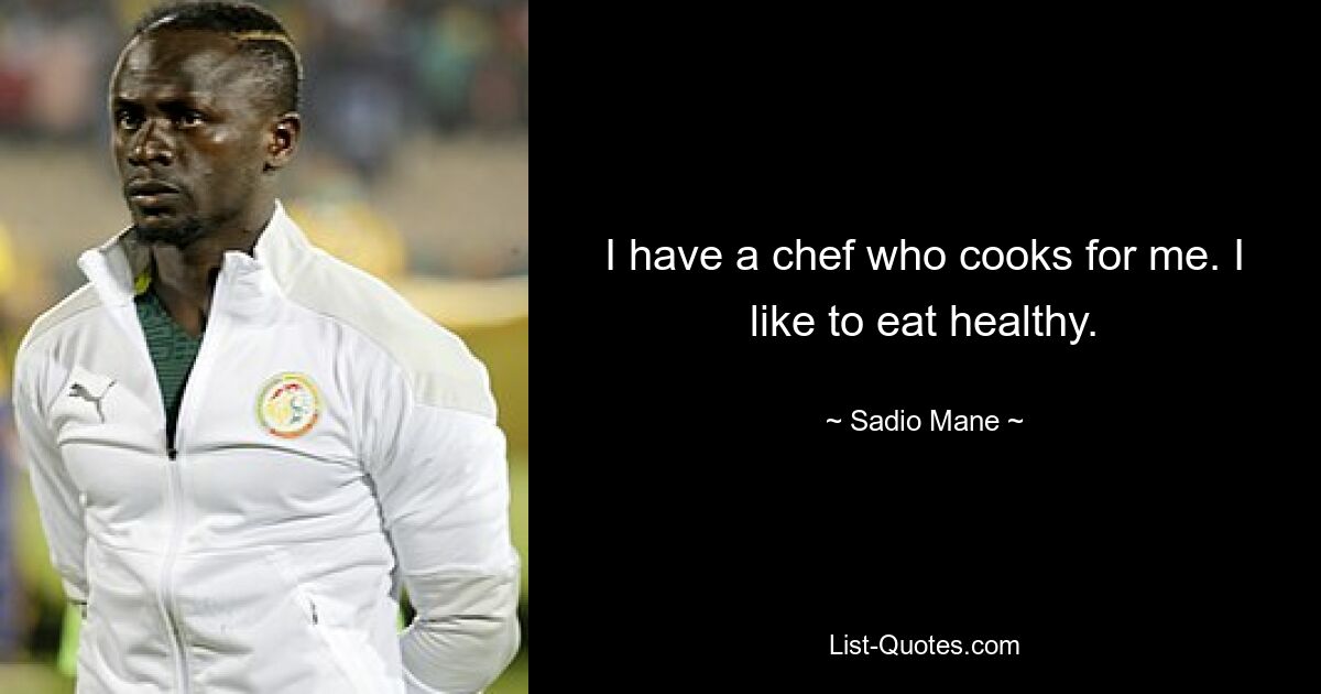 I have a chef who cooks for me. I like to eat healthy. — © Sadio Mane