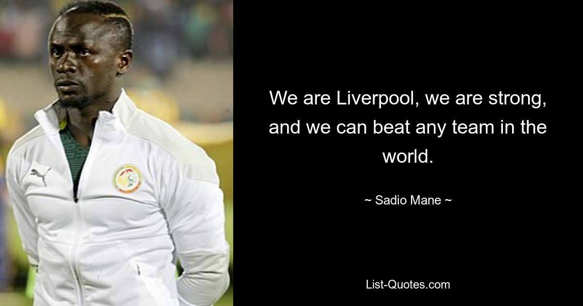 We are Liverpool, we are strong, and we can beat any team in the world. — © Sadio Mane