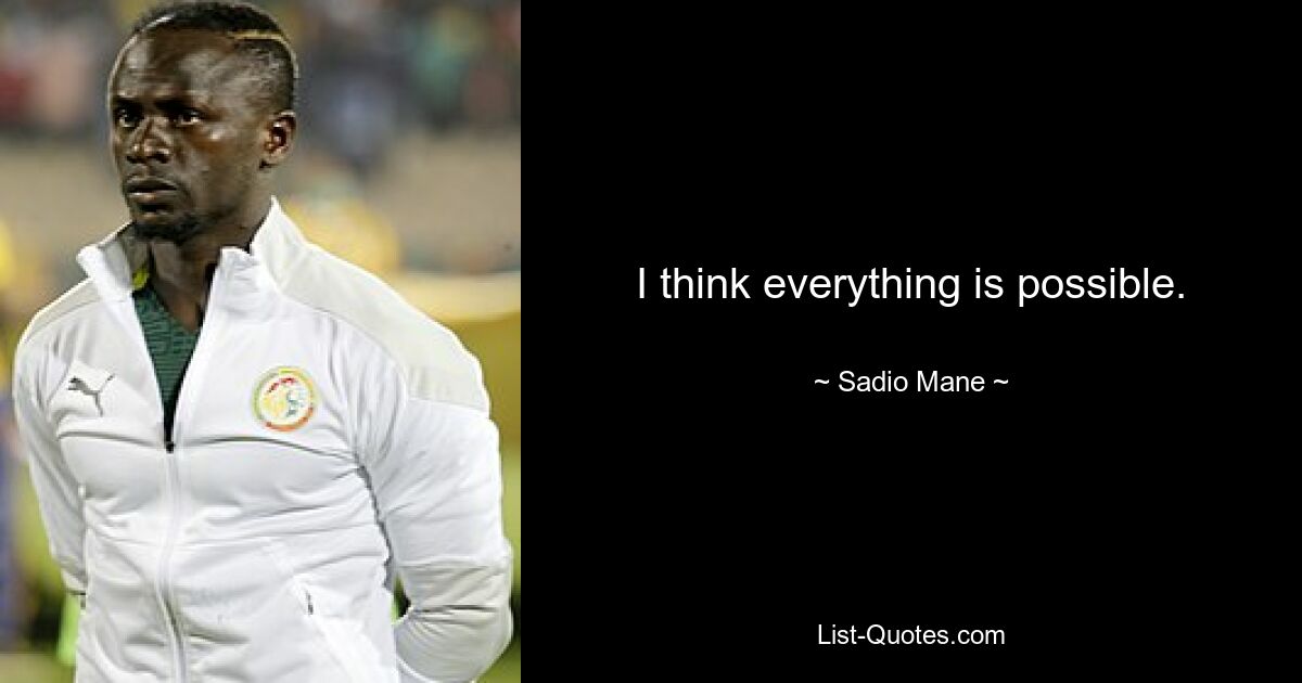 I think everything is possible. — © Sadio Mane