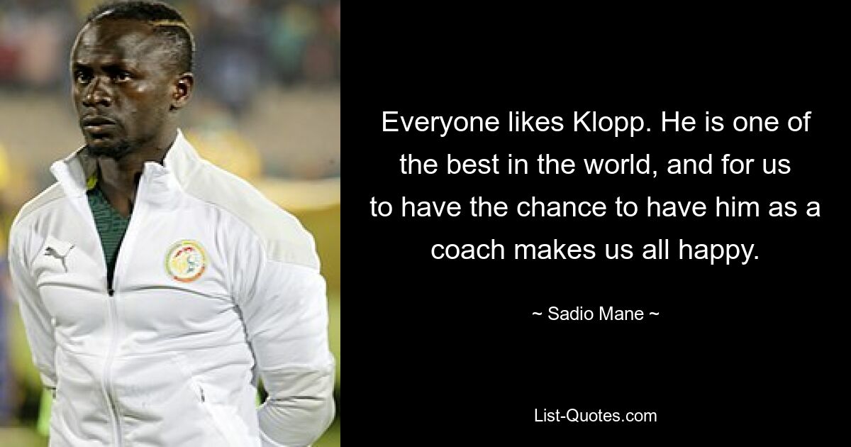 Everyone likes Klopp. He is one of the best in the world, and for us to have the chance to have him as a coach makes us all happy. — © Sadio Mane