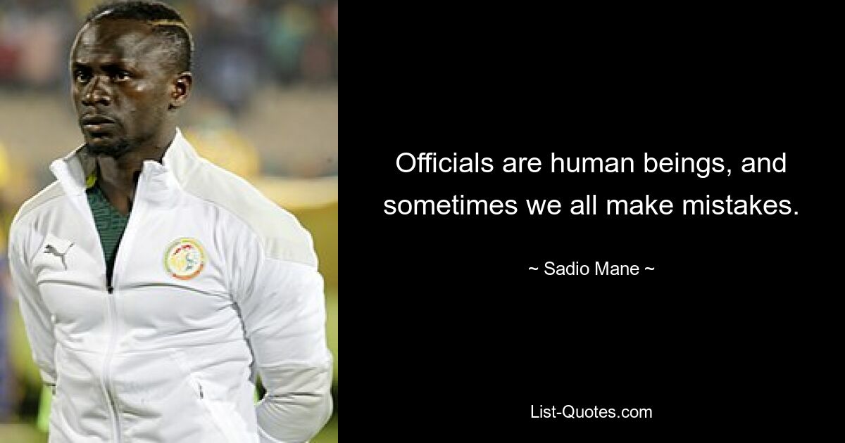 Officials are human beings, and sometimes we all make mistakes. — © Sadio Mane