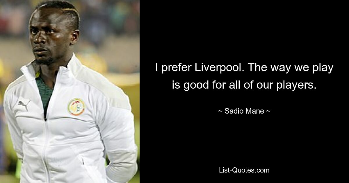 I prefer Liverpool. The way we play is good for all of our players. — © Sadio Mane