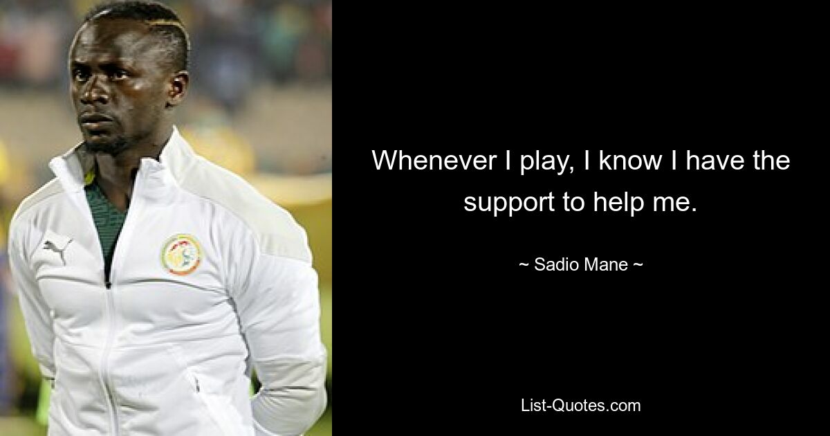 Whenever I play, I know I have the support to help me. — © Sadio Mane