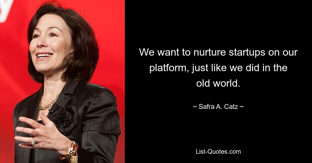 We want to nurture startups on our platform, just like we did in the old world. — © Safra A. Catz