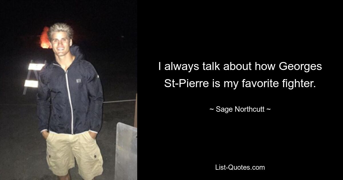 I always talk about how Georges St-Pierre is my favorite fighter. — © Sage Northcutt