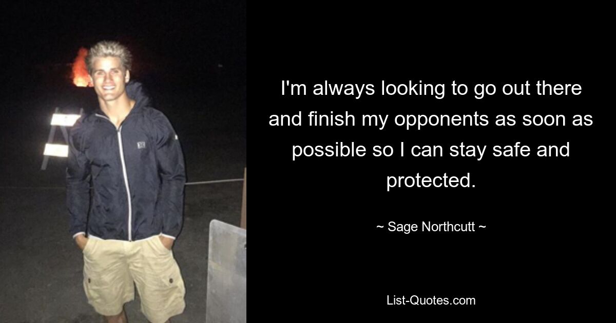 I'm always looking to go out there and finish my opponents as soon as possible so I can stay safe and protected. — © Sage Northcutt