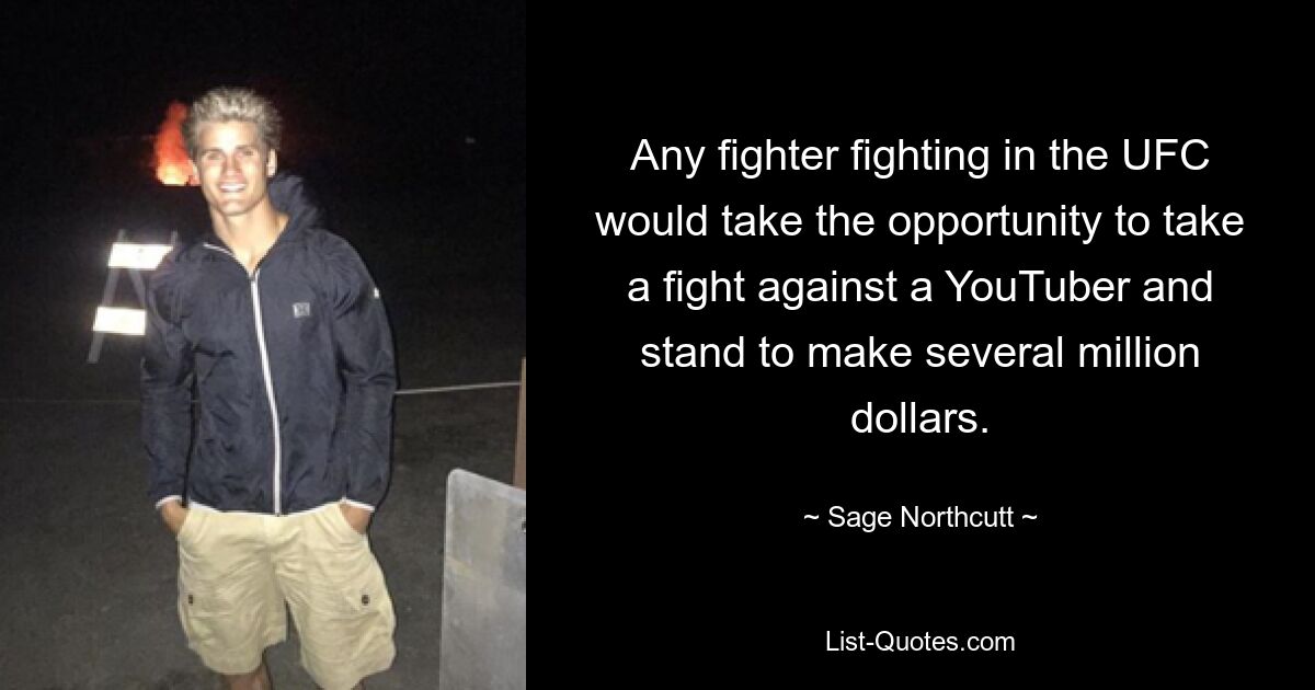 Any fighter fighting in the UFC would take the opportunity to take a fight against a YouTuber and stand to make several million dollars. — © Sage Northcutt