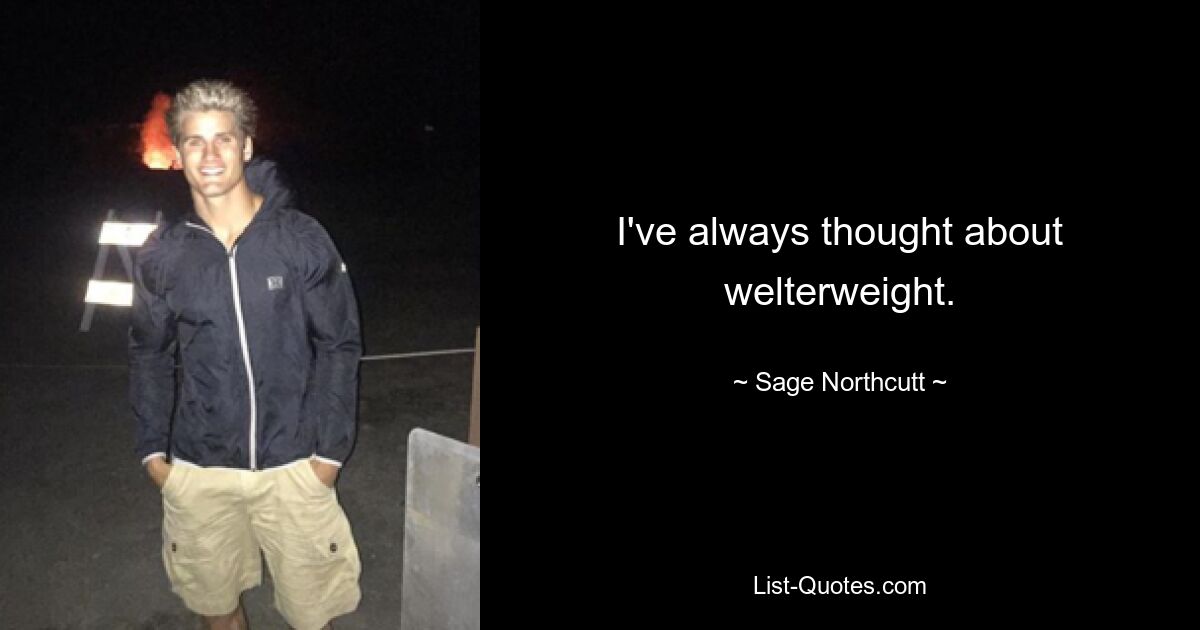 I've always thought about welterweight. — © Sage Northcutt