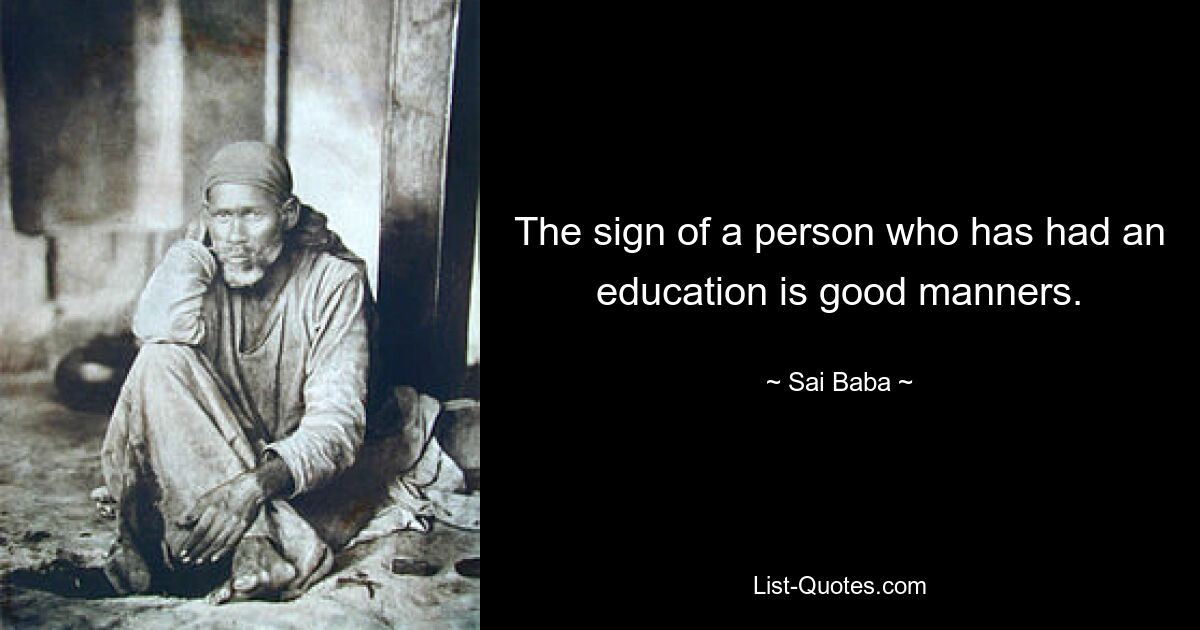 The sign of a person who has had an education is good manners. — © Sai Baba