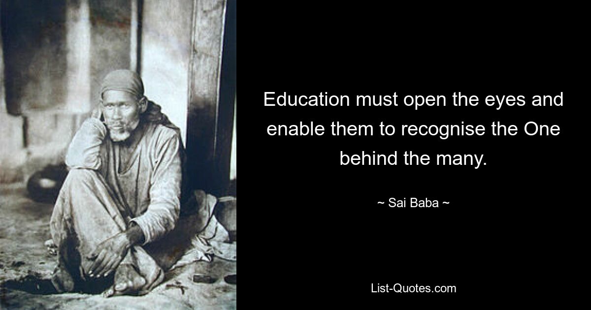 Education must open the eyes and enable them to recognise the One behind the many. — © Sai Baba