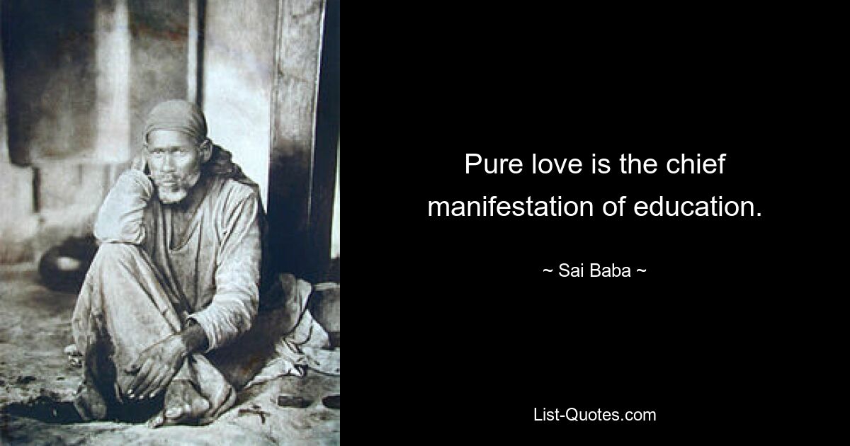 Pure love is the chief manifestation of education. — © Sai Baba