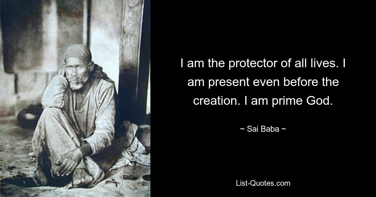 I am the protector of all lives. I am present even before the creation. I am prime God. — © Sai Baba