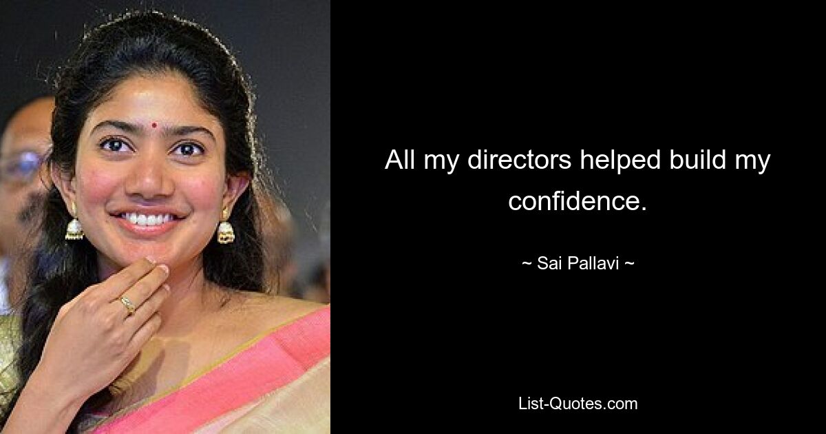 All my directors helped build my confidence. — © Sai Pallavi