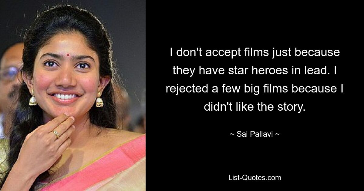 I don't accept films just because they have star heroes in lead. I rejected a few big films because I didn't like the story. — © Sai Pallavi