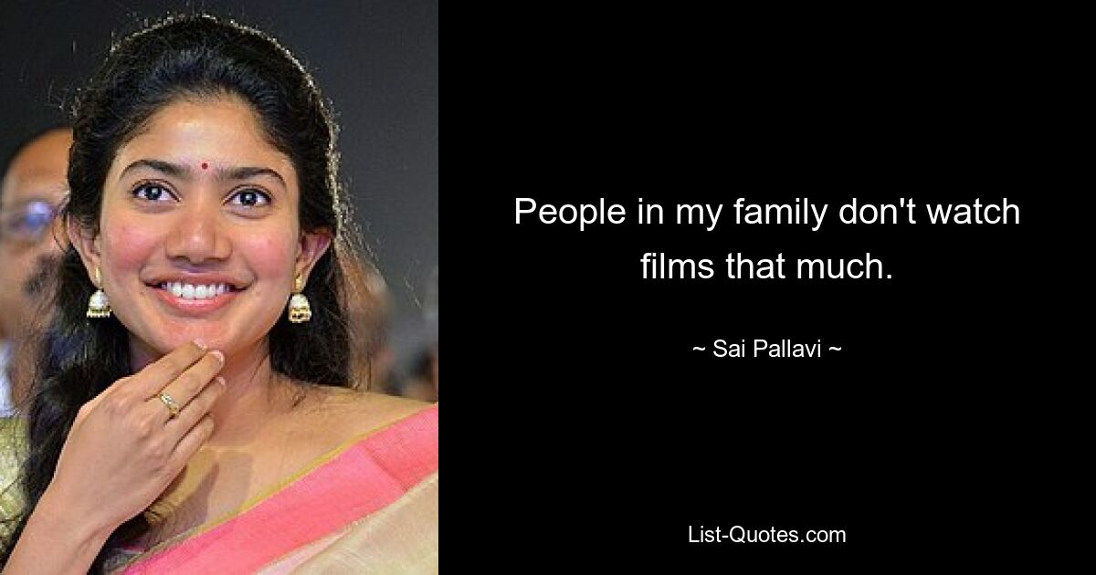 People in my family don't watch films that much. — © Sai Pallavi