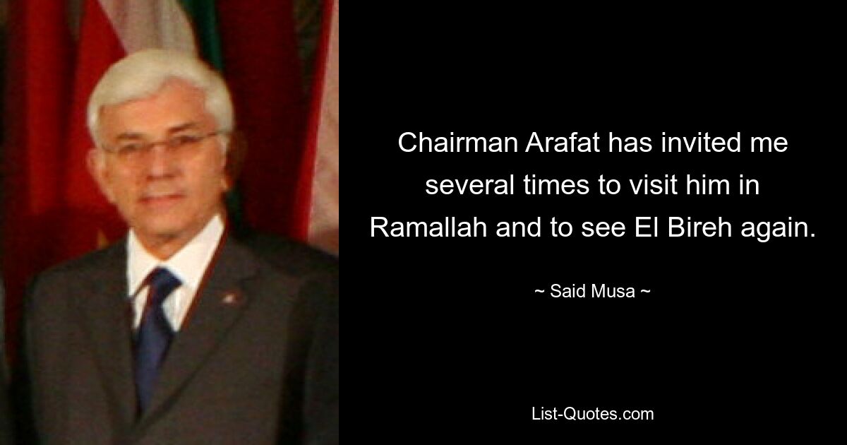 Chairman Arafat has invited me several times to visit him in Ramallah and to see El Bireh again. — © Said Musa