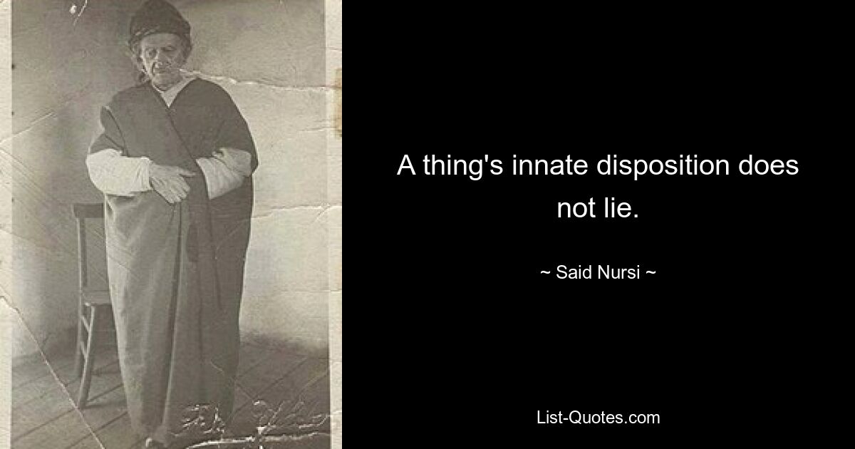 A thing's innate disposition does not lie. — © Said Nursi