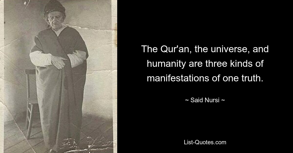 The Qur'an, the universe, and humanity are three kinds of manifestations of one truth. — © Said Nursi