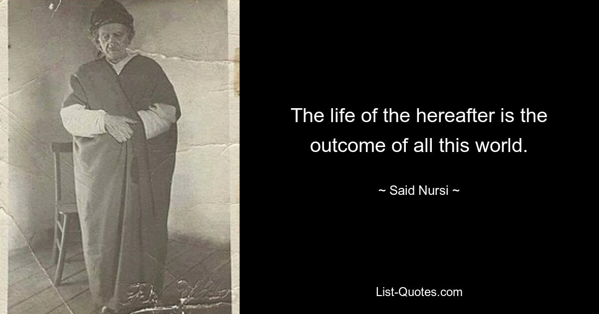 The life of the hereafter is the outcome of all this world. — © Said Nursi