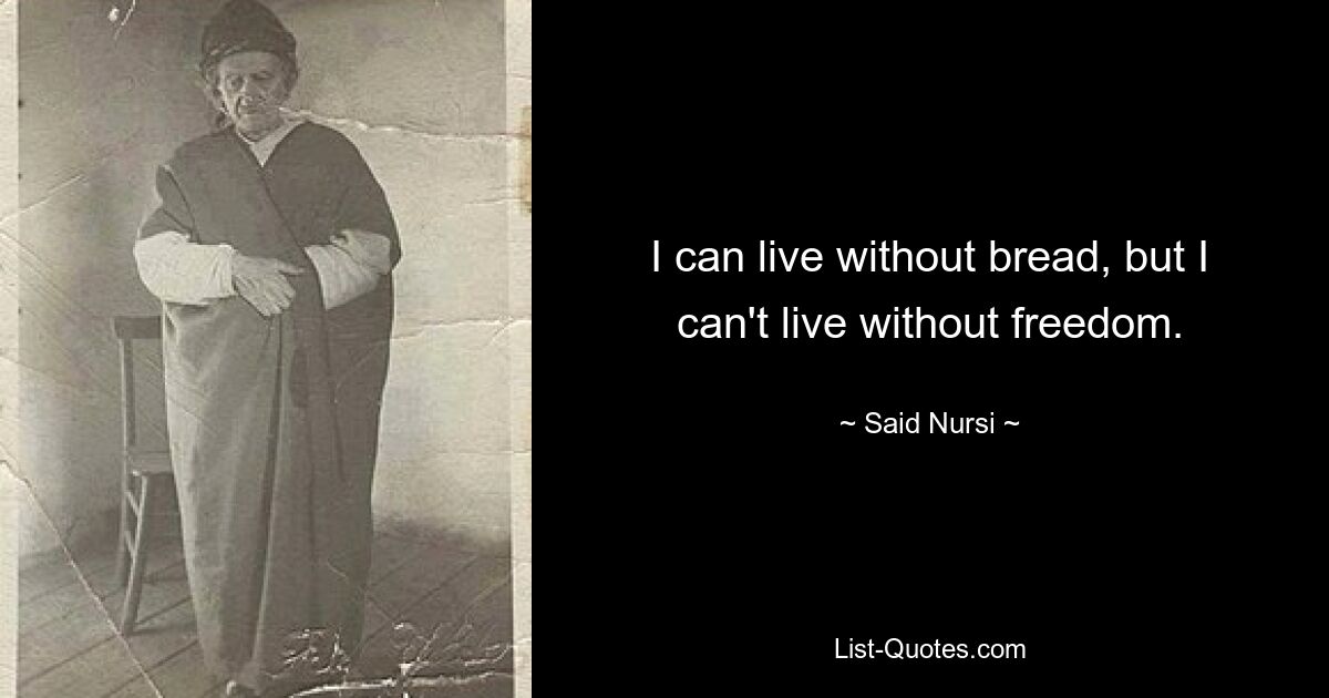 I can live without bread, but I can't live without freedom. — © Said Nursi