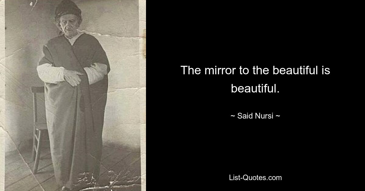 The mirror to the beautiful is beautiful. — © Said Nursi