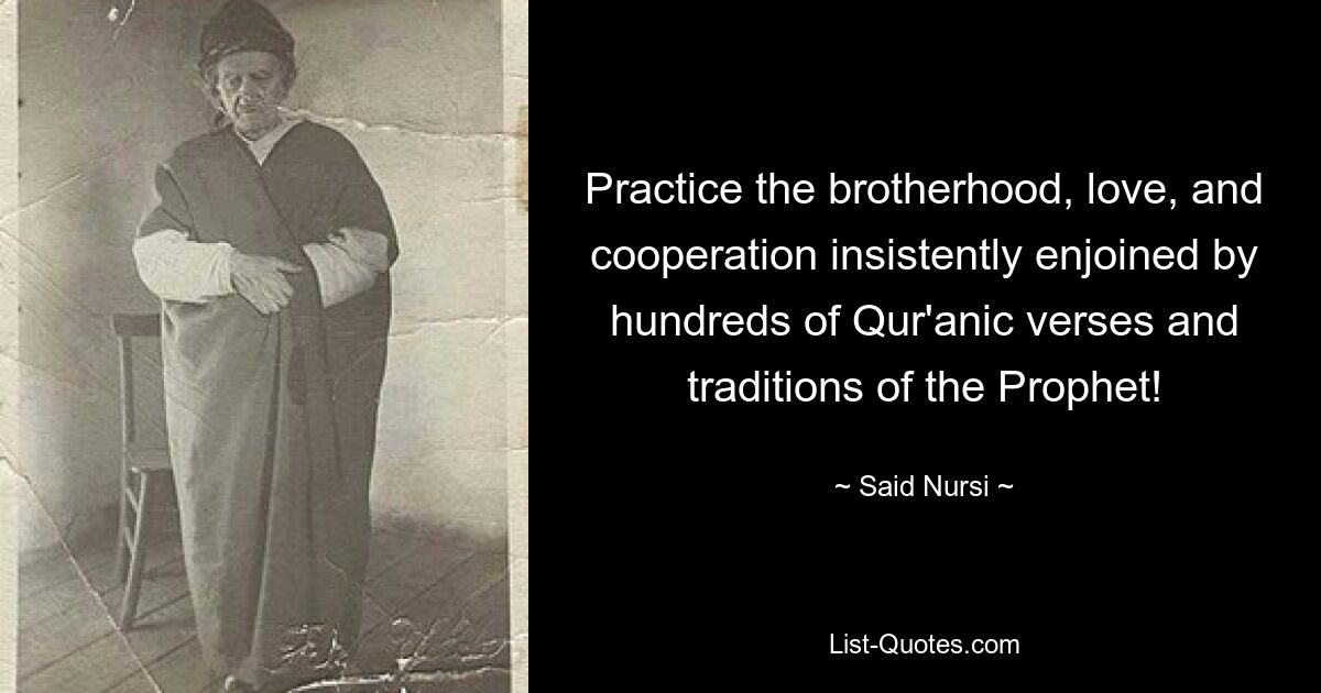 Practice the brotherhood, love, and cooperation insistently enjoined by hundreds of Qur'anic verses and traditions of the Prophet! — © Said Nursi