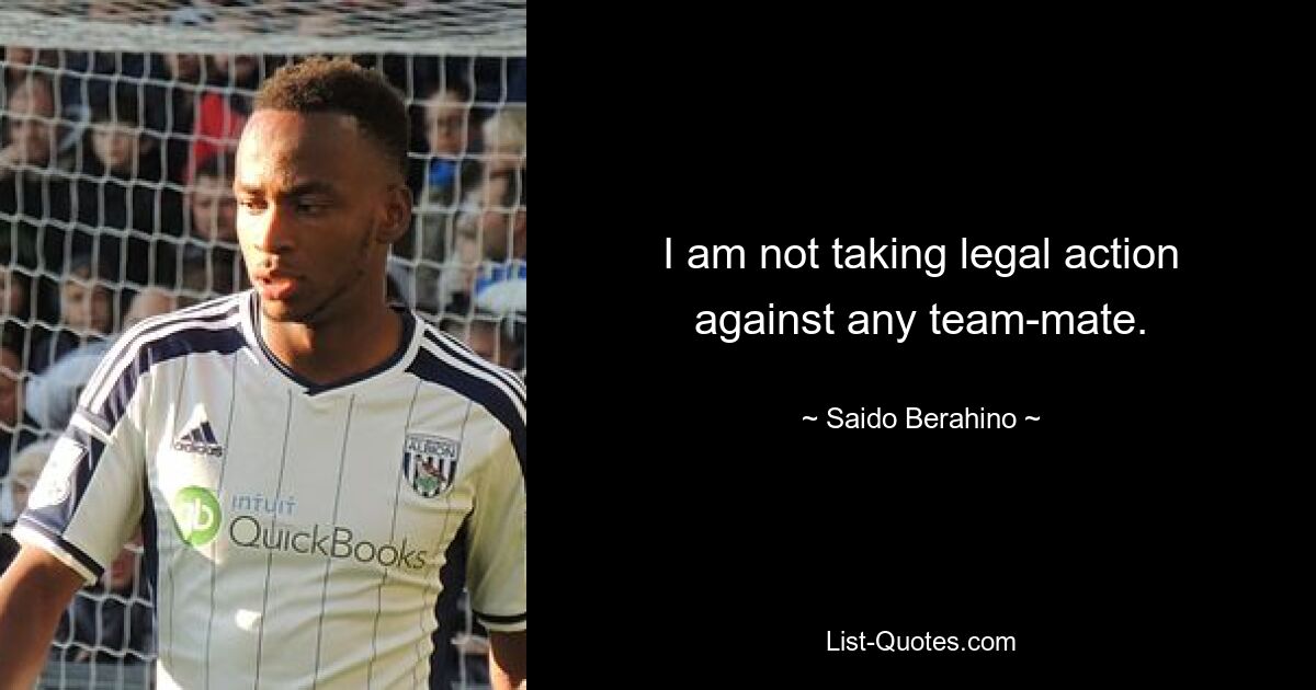 I am not taking legal action against any team-mate. — © Saido Berahino