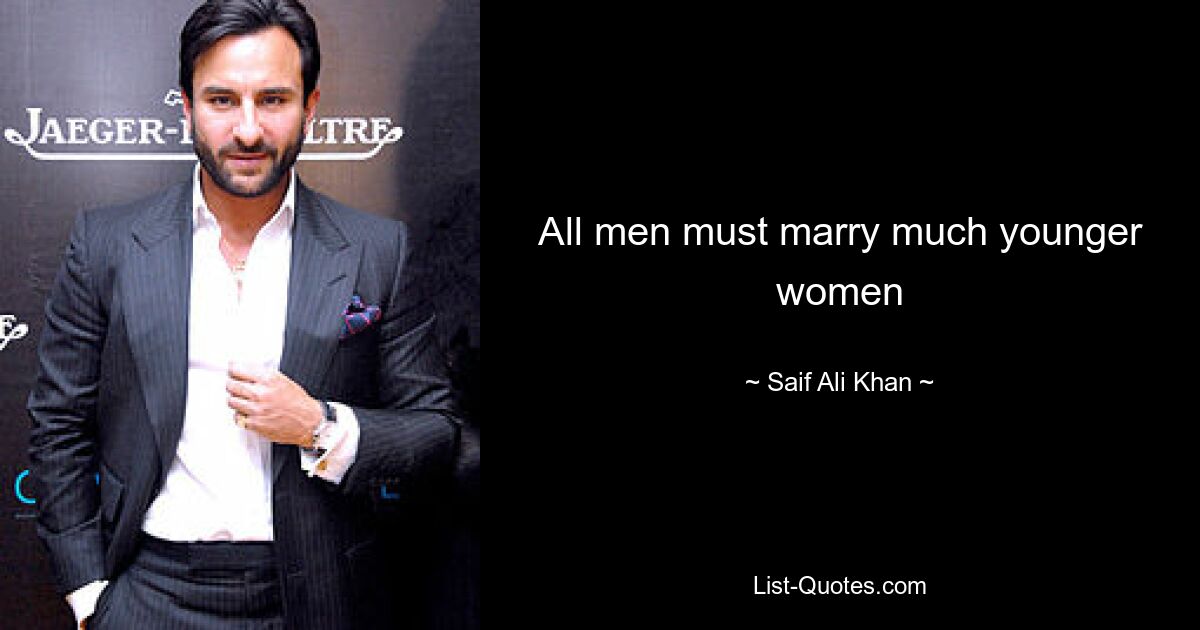 All men must marry much younger women — © Saif Ali Khan