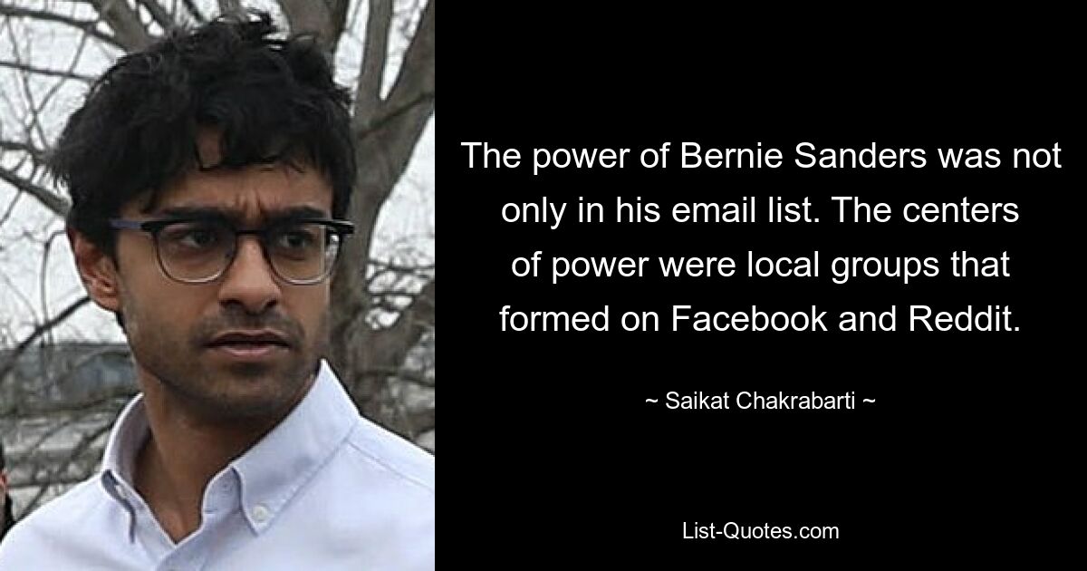 The power of Bernie Sanders was not only in his email list. The centers of power were local groups that formed on Facebook and Reddit. — © Saikat Chakrabarti