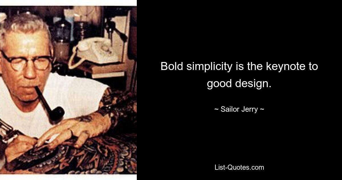 Bold simplicity is the keynote to good design. — © Sailor Jerry