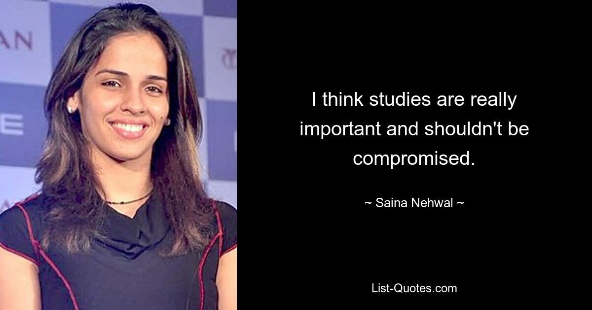 I think studies are really important and shouldn't be compromised. — © Saina Nehwal