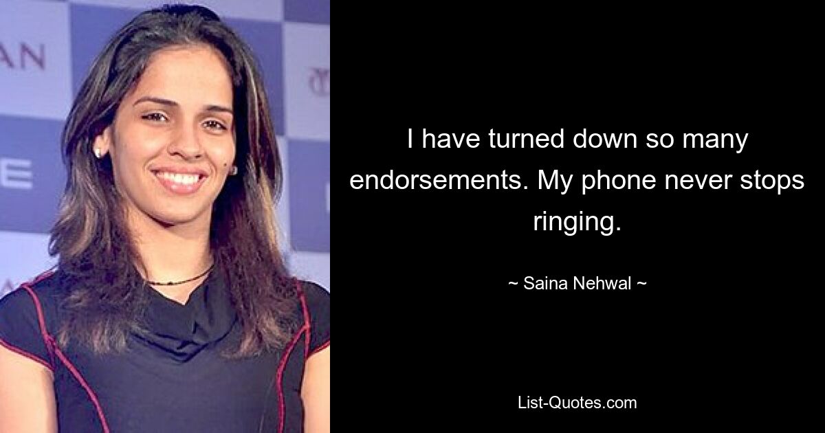 I have turned down so many endorsements. My phone never stops ringing. — © Saina Nehwal