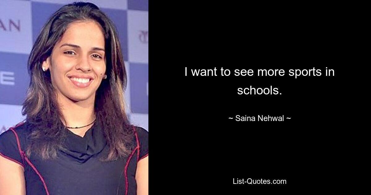 I want to see more sports in schools. — © Saina Nehwal