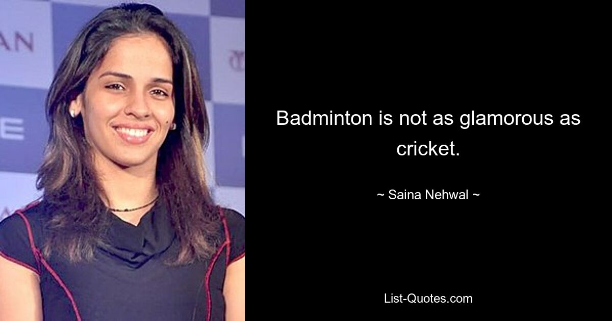 Badminton is not as glamorous as cricket. — © Saina Nehwal