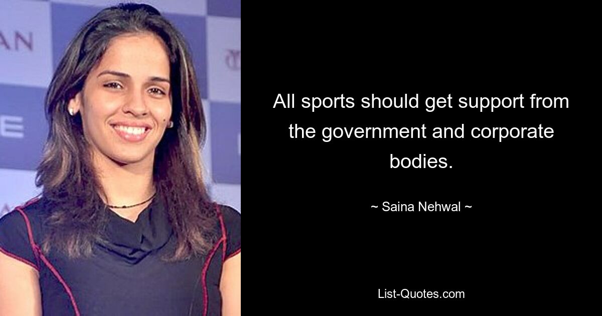 All sports should get support from the government and corporate bodies. — © Saina Nehwal