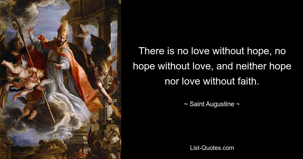 There is no love without hope, no hope without love, and neither hope nor love without faith. — © Saint Augustine