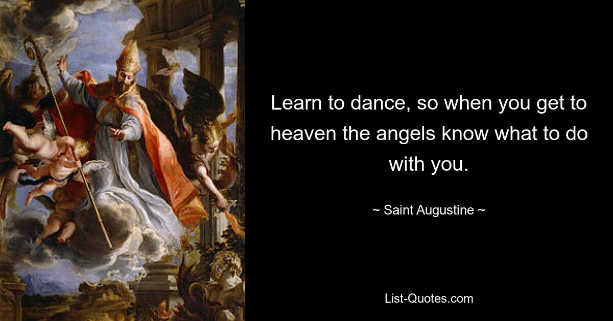 Learn to dance, so when you get to heaven the angels know what to do with you. — © Saint Augustine