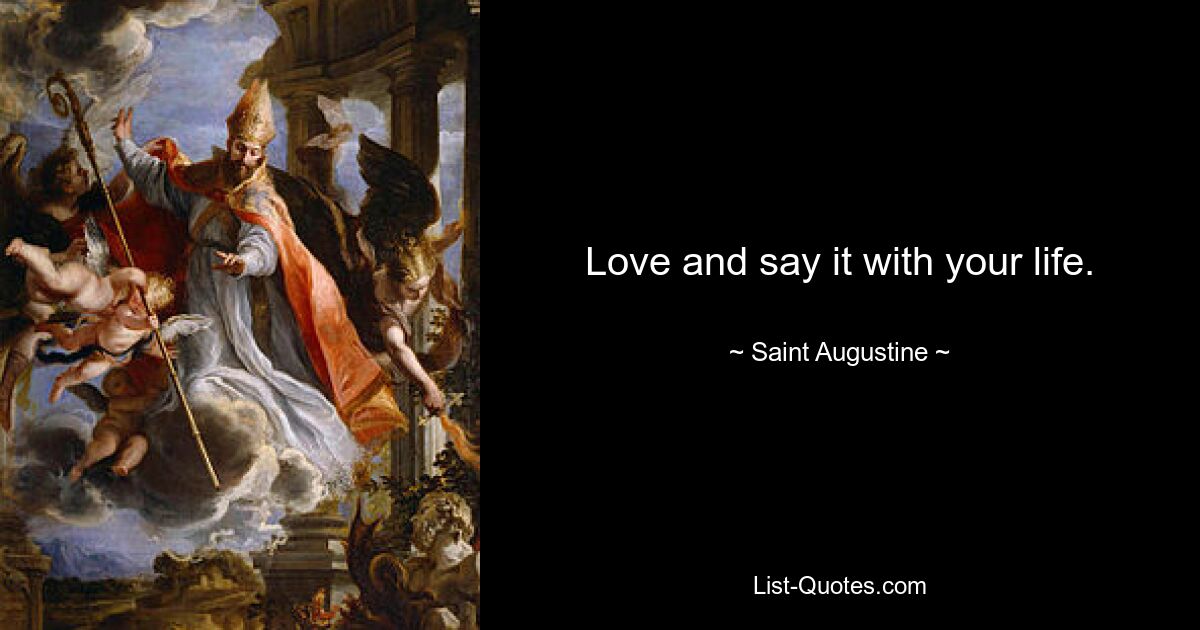 Love and say it with your life. — © Saint Augustine