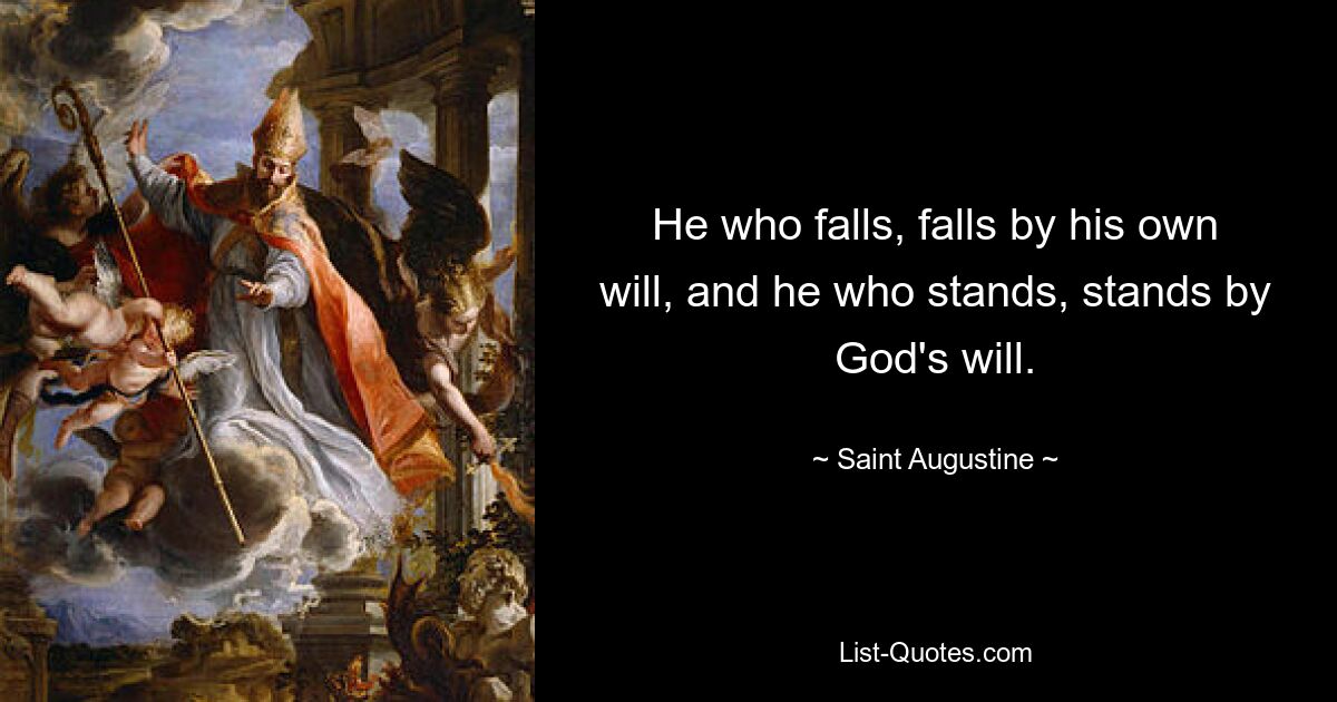 He who falls, falls by his own will, and he who stands, stands by God's will. — © Saint Augustine