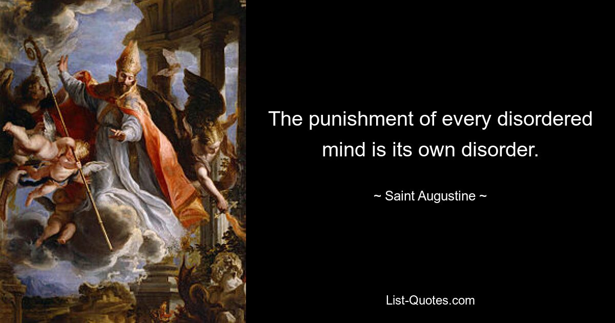 The punishment of every disordered mind is its own disorder. — © Saint Augustine