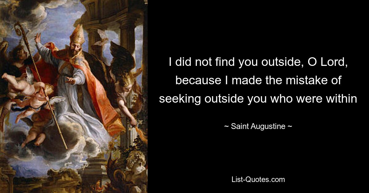 I did not find you outside, O Lord, because I made the mistake of seeking outside you who were within — © Saint Augustine