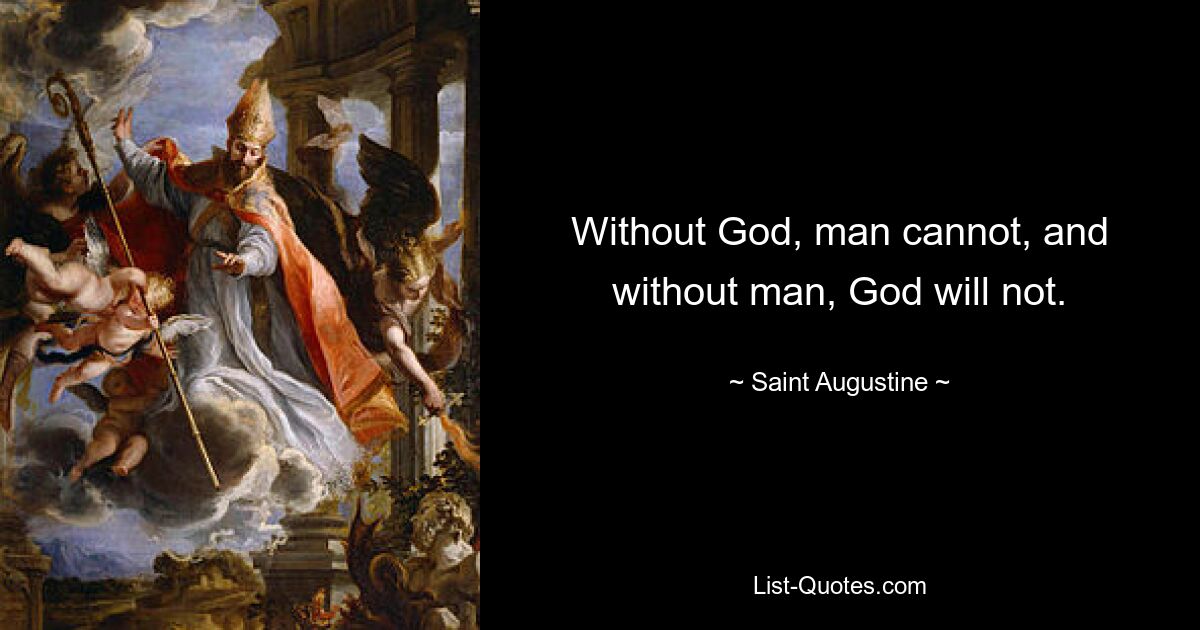 Without God, man cannot, and without man, God will not. — © Saint Augustine