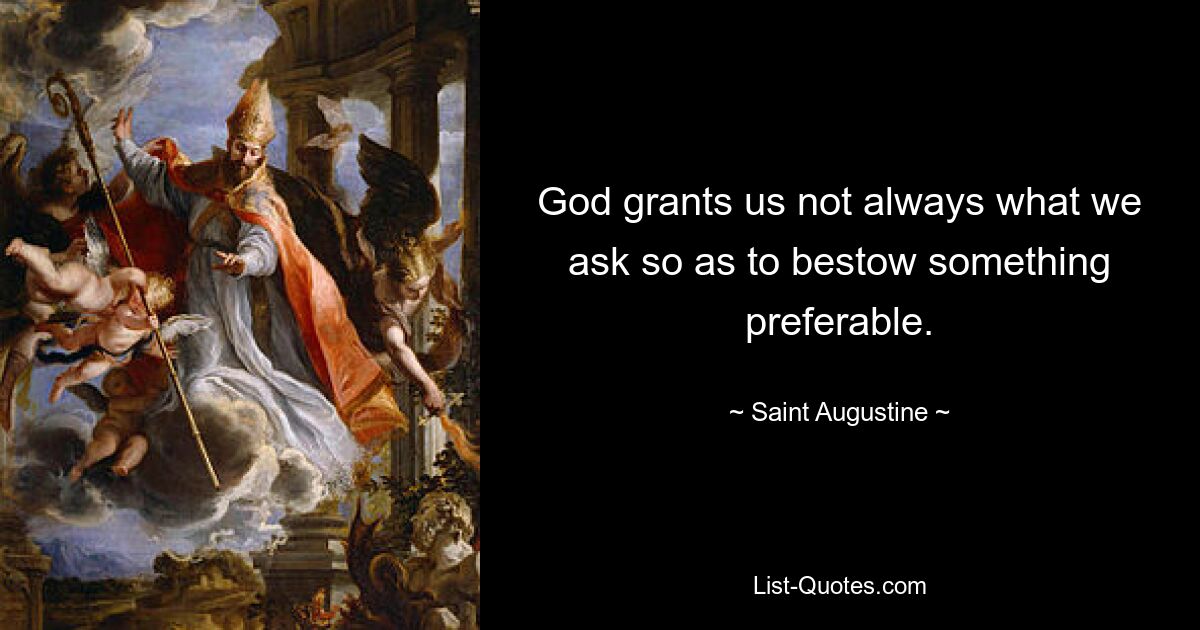 God grants us not always what we ask so as to bestow something preferable. — © Saint Augustine