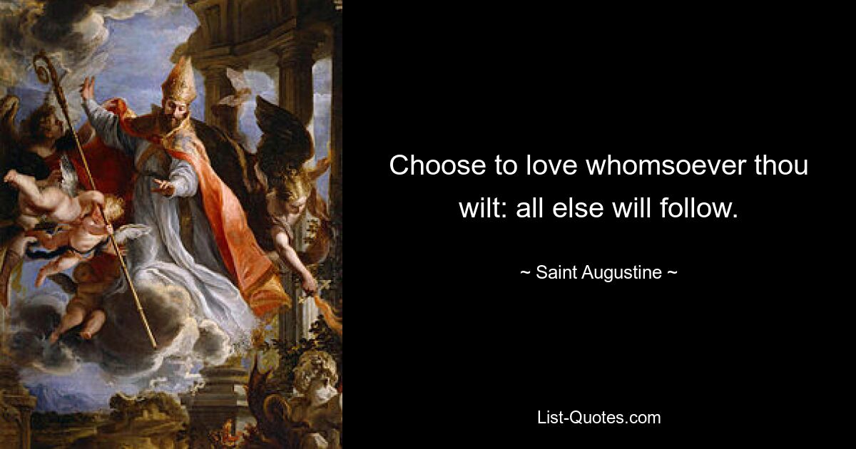 Choose to love whomsoever thou wilt: all else will follow. — © Saint Augustine