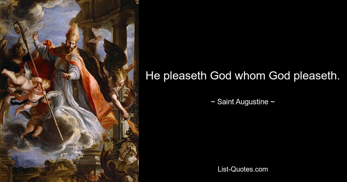 He pleaseth God whom God pleaseth. — © Saint Augustine