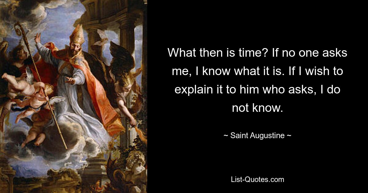 What then is time? If no one asks me, I know what it is. If I wish to explain it to him who asks, I do not know. — © Saint Augustine