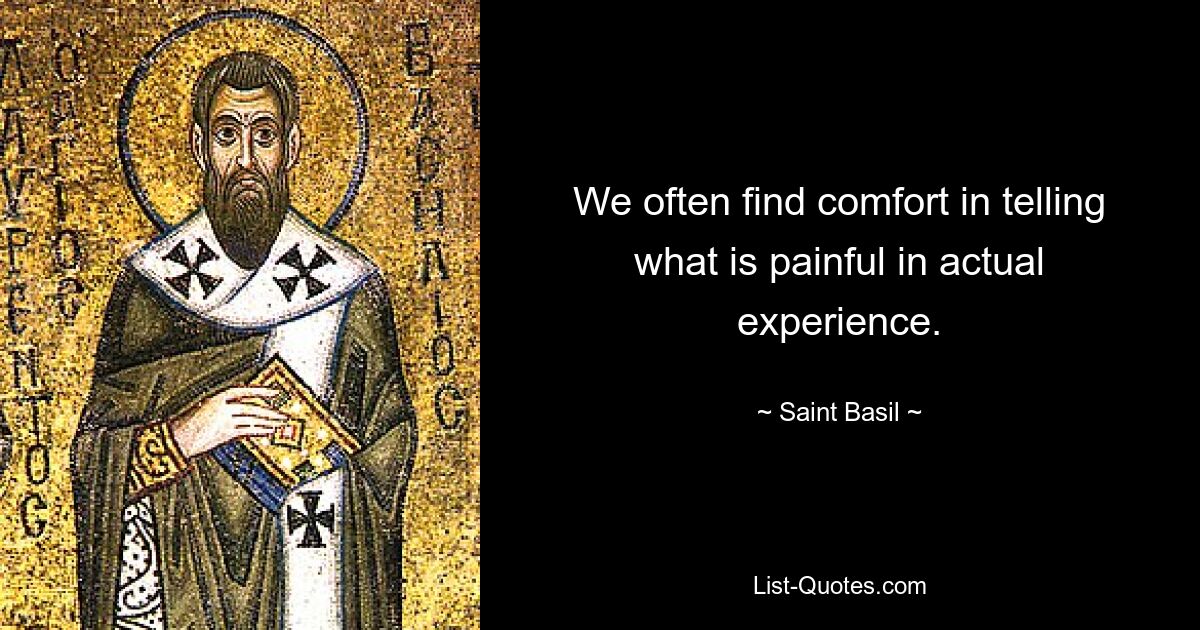 We often find comfort in telling what is painful in actual experience. — © Saint Basil