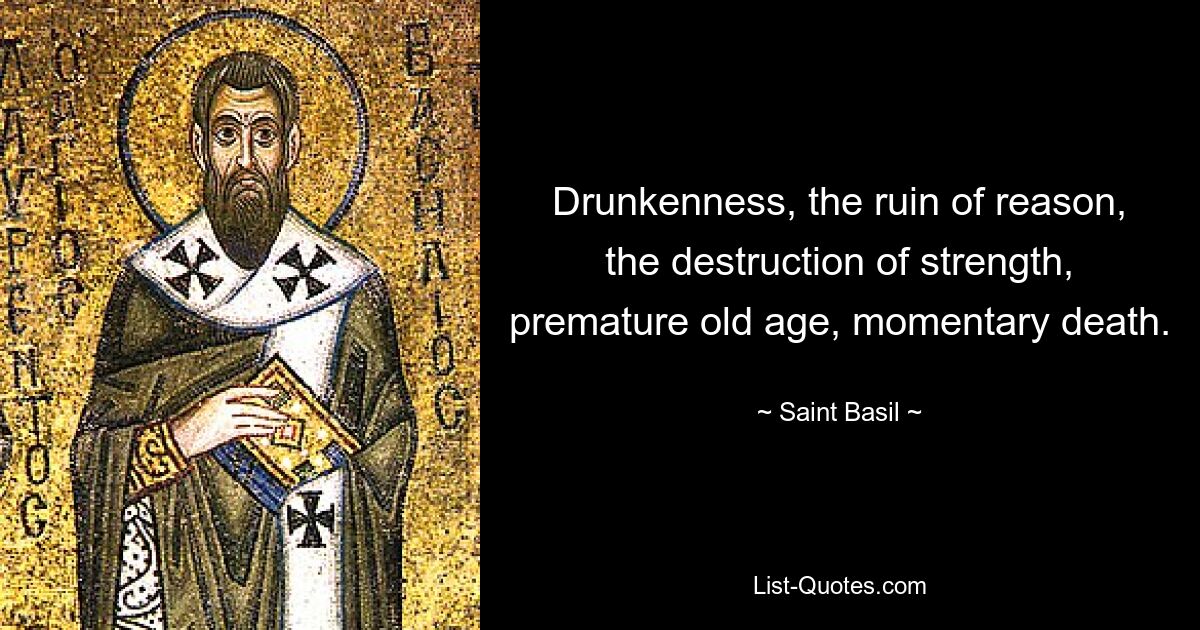 Drunkenness, the ruin of reason, the destruction of strength, premature old age, momentary death. — © Saint Basil