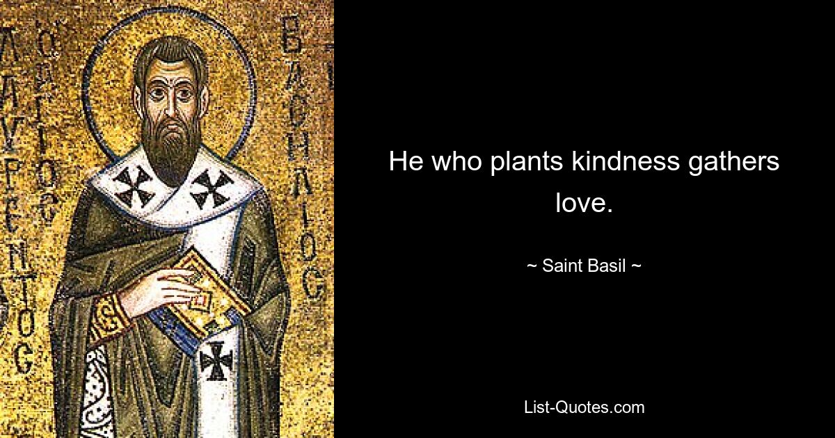 He who plants kindness gathers love. — © Saint Basil