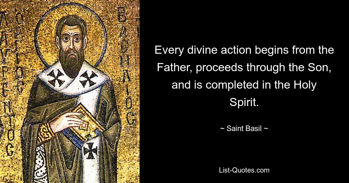 Every divine action begins from the Father, proceeds through the Son, and is completed in the Holy Spirit. — © Saint Basil